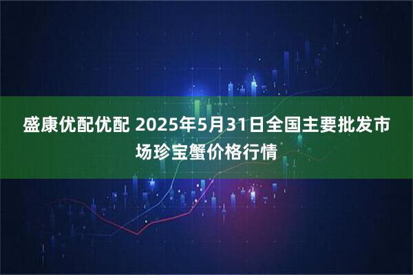 盛康优配优配 2025年5月31日全国主要批发市场珍宝蟹价格行情