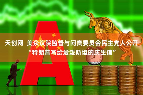 天创网  美众议院监督与问责委员会民主党人公开“特朗普写给爱泼斯坦的庆生信”
