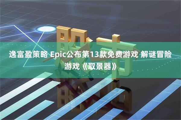 逸富盈策略 Epic公布第13款免费游戏 解谜冒险游戏《取景器》