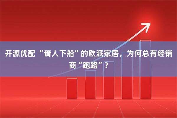 开源优配 “请人下船”的欧派家居，为何总有经销商“跑路”？